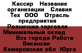 Кассир › Название организации ­ Славия-Тех, ООО › Отрасль предприятия ­ Розничная торговля › Минимальный оклад ­ 15 000 - Все города Работа » Вакансии   . Кемеровская обл.,Юрга г.